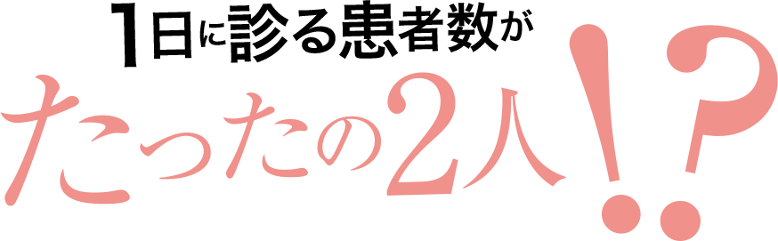 1日に診る患者数がたった2人!?